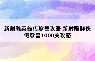 新射雕英雄传珍兽攻略 新射雕群侠传珍兽1000关攻略